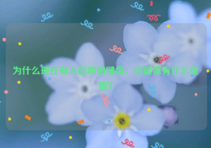 為什么現(xiàn)在有人回收舊鍵盤，舊鍵盤有什么價(jià)值？