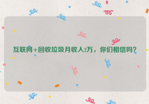 互聯(lián)網(wǎng)+回收垃圾月收入2萬(wàn)，你們相信嗎？