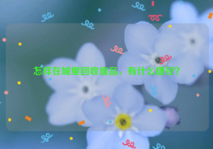 怎樣在城里回收廢品，有什么捷徑？
