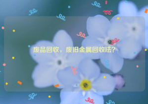 廢品回收，廢舊金屬回收法？