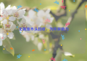 無(wú)錫廢木頭回收，為環(huán)保助力